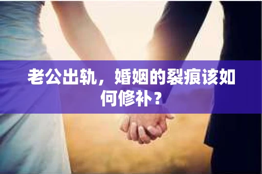 老公出轨，婚姻的裂痕该如何修补？