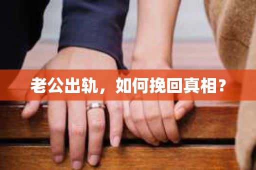 老公出轨，如何挽回真相？