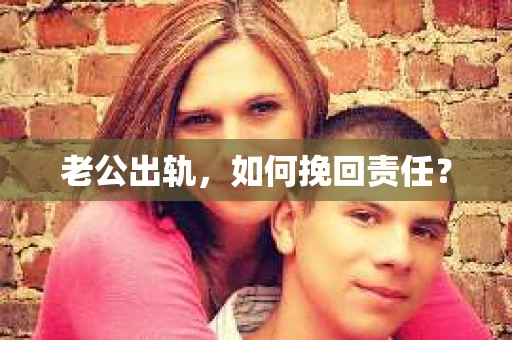 老公出轨，如何挽回责任？