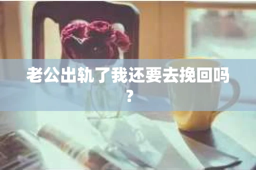 老公出轨了我还要去挽回吗？