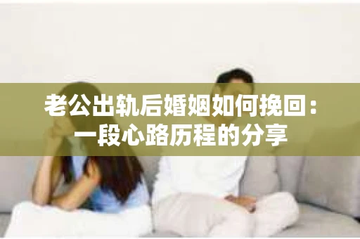 老公出轨后婚姻如何挽回：一段心路历程的分享