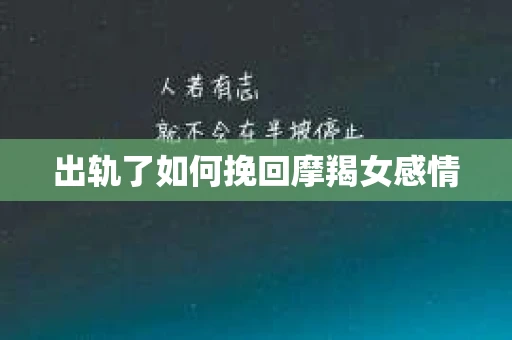 出轨了如何挽回摩羯女感情