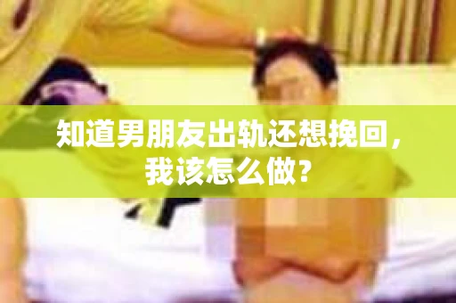 知道男朋友出轨还想挽回，我该怎么做？