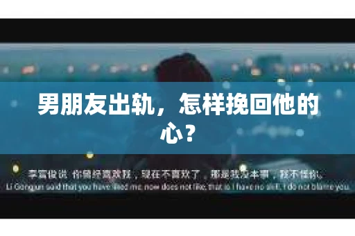 男朋友出轨，怎样挽回他的心？