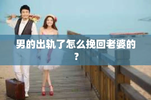 男的出轨了怎么挽回老婆的？