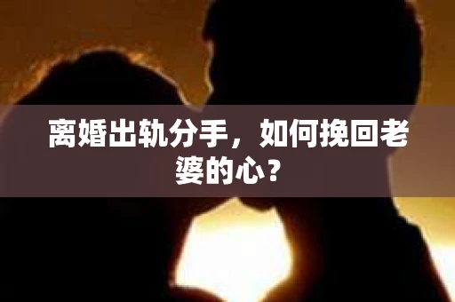 离婚出轨分手，如何挽回老婆的心？