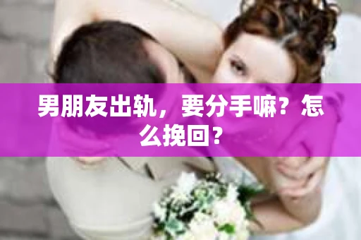 男朋友出轨，要分手嘛？怎么挽回？