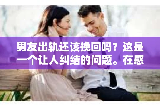 男友出轨还该挽回吗？这是一个让人纠结的问题。在感情的世界里，每个人都会遇到各种各样的困扰，而出轨无疑是其中最让人痛苦的一种。那么，当男友出轨时，我们究竟该不该挽回这段感情呢？以下是我的一些看法。