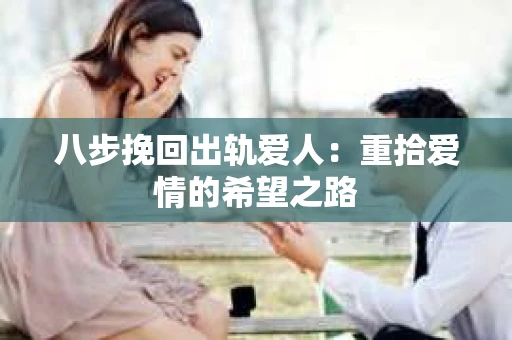 八步挽回出轨爱人：重拾爱情的希望之路