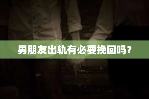 男朋友出轨有必要挽回吗？