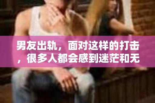 男友出轨，面对这样的打击，很多人都会感到迷茫和无助。那么，男友出轨后，我们该怎么办呢？如何挽回这段感情？今天，就让我来和大家聊聊这个问题。