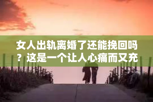 女人出轨离婚了还能挽回吗？这是一个让人心痛而又充满疑惑的问题。在这个充满变数的世界里，婚姻的稳固性似乎变得越来越脆弱。那么，当女人出轨导致离婚后，还有没有可能挽回这段婚姻呢？让我们一起来探讨这个问题。