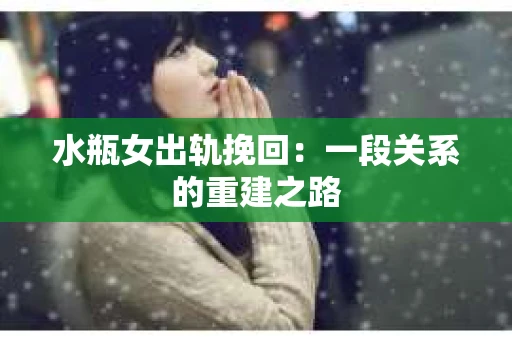 水瓶女出轨挽回：一段关系的重建之路