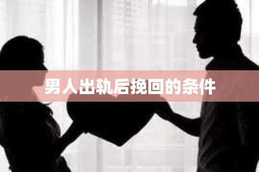 男人出轨后挽回的条件