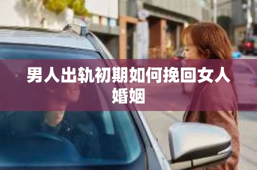 男人出轨初期如何挽回女人婚姻