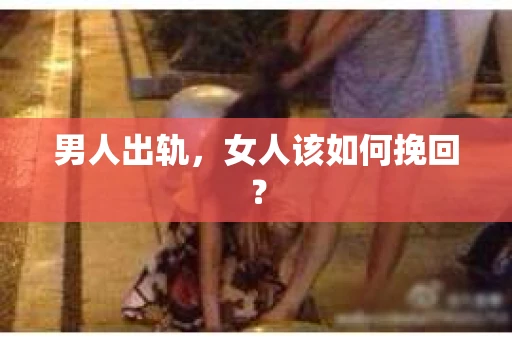 男人出轨，女人该如何挽回？