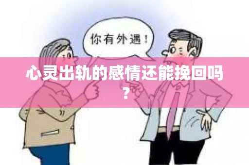 心灵出轨的感情还能挽回吗？