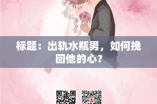 标题：出轨水瓶男，如何挽回他的心？