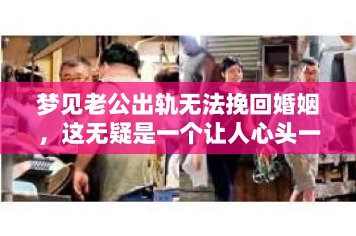 梦见老公出轨无法挽回婚姻，这无疑是一个让人心头一紧的梦境。在现实生活中，婚姻问题一直是人们关注的焦点，而梦境中的出轨，更是让人心生疑虑。那么，这样的梦境究竟预示着什么？我们又该如何面对呢？今天，就让我们一起来探讨一下这个话题。