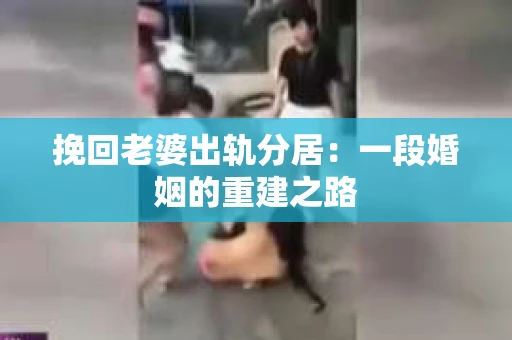 挽回老婆出轨分居：一段婚姻的重建之路
