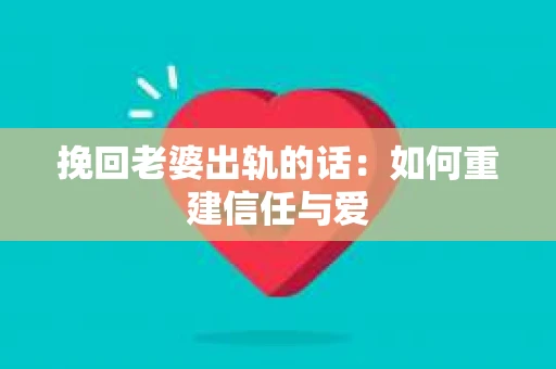 挽回老婆出轨的话：如何重建信任与爱