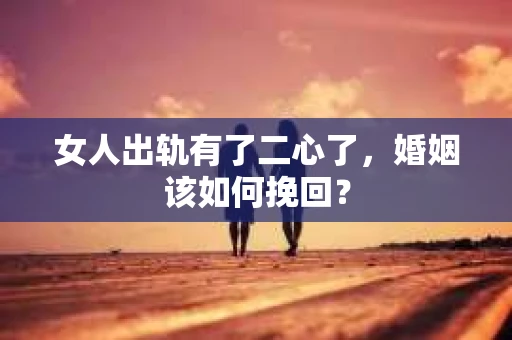 女人出轨有了二心了，婚姻该如何挽回？