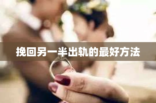 挽回另一半出轨的最好方法