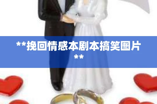 **挽回情感本剧本搞笑图片**