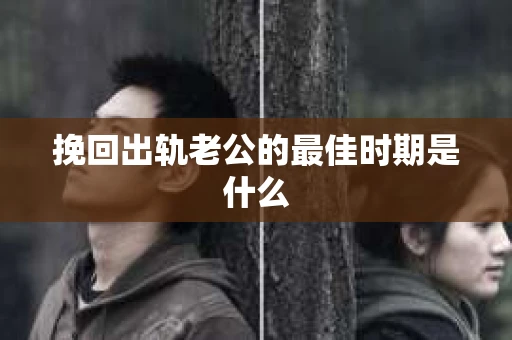 挽回出轨老公的最佳时期是什么