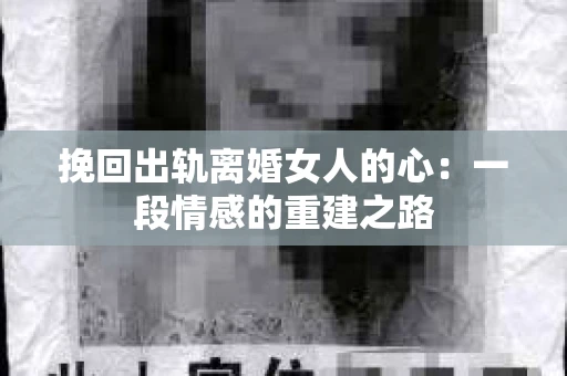 挽回出轨离婚女人的心：一段情感的重建之路