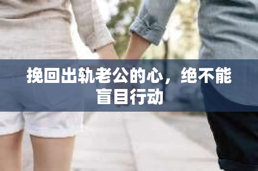 挽回出轨老公的心，绝不能盲目行动