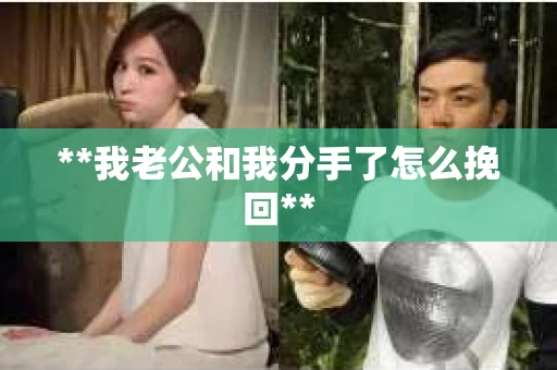 **我老公和我分手了怎么挽回**