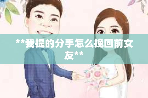 **我提的分手怎么挽回前女友**