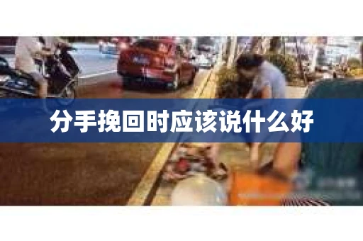 分手挽回时应该说什么好