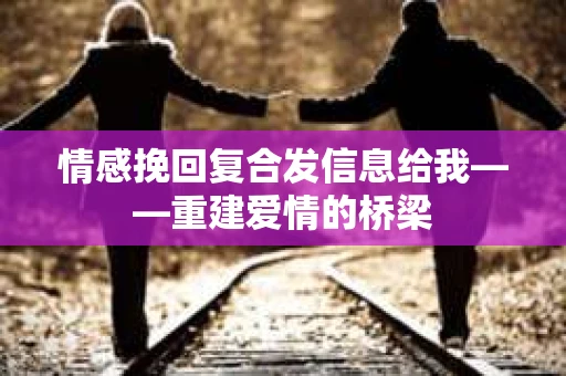 情感挽回复合发信息给我——重建爱情的桥梁