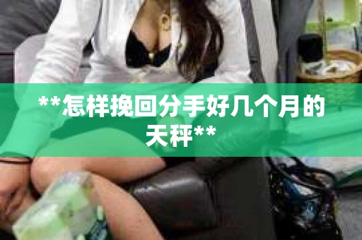 **怎样挽回分手好几个月的天秤**