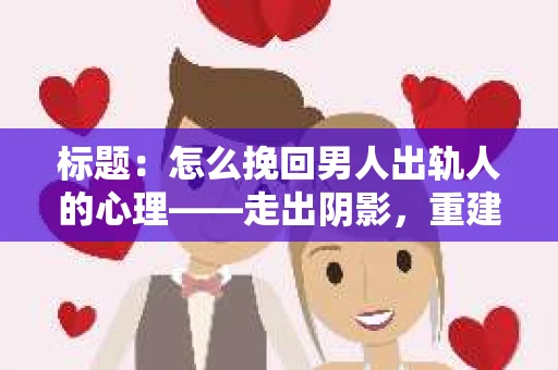 标题：怎么挽回男人出轨人的心理——走出阴影，重建信任