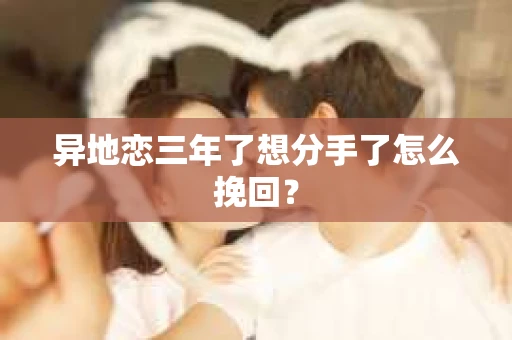 异地恋三年了想分手了怎么挽回？