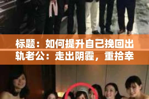 标题：如何提升自己挽回出轨老公：走出阴霾，重拾幸福
