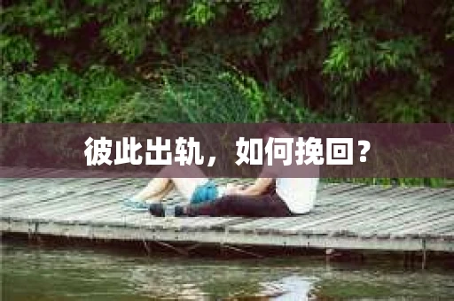 彼此出轨，如何挽回？