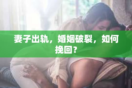 妻子出轨，婚姻破裂，如何挽回？