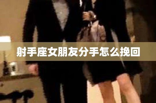 射手座女朋友分手怎么挽回