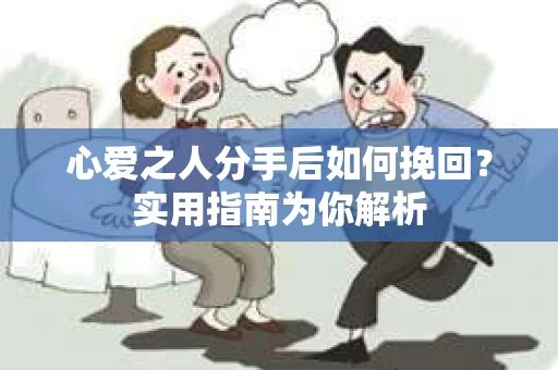 心爱之人分手后如何挽回？实用指南为你解析