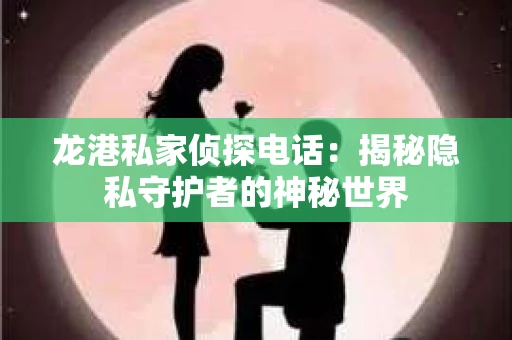龙港私家侦探电话：揭秘隐私守护者的神秘世界