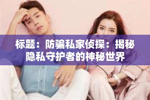 标题：防骗私家侦探：揭秘隐私守护者的神秘世界