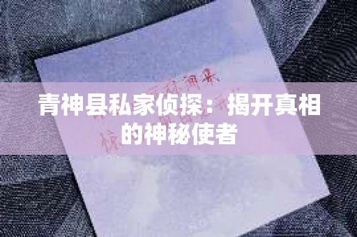 青神县私家侦探：揭开真相的神秘使者