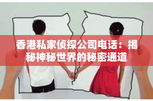 香港私家侦探公司电话：揭秘神秘世界的秘密通道