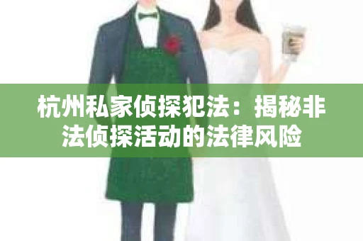 杭州私家侦探犯法：揭秘非法侦探活动的法律风险