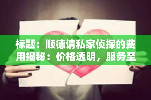 标题：顺德请私家侦探的费用揭秘：价格透明，服务至上