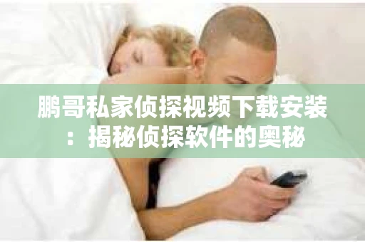 鹏哥私家侦探视频下载安装：揭秘侦探软件的奥秘